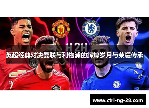 英超经典对决曼联与利物浦的辉煌岁月与荣耀传承 英超经典对决曼联与利物浦的辉煌岁月与荣耀传承