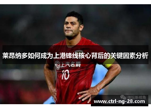 莱昂纳多如何成为上港锋线核心背后的关键因素分析 莱昂纳多如何成为上港锋线核心背后的关键因素分析