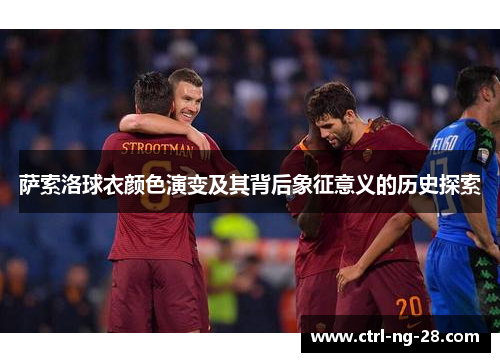 萨索洛球衣颜色演变及其背后象征意义的历史探索 萨索洛球衣颜色演变及其背后象征意义的历史探索