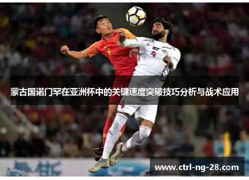 蒙古国诺门罕在亚洲杯中的关键速度突破技巧分析与战术应用 蒙古国诺门罕在亚洲杯中的关键速度突破技巧分析与战术应用