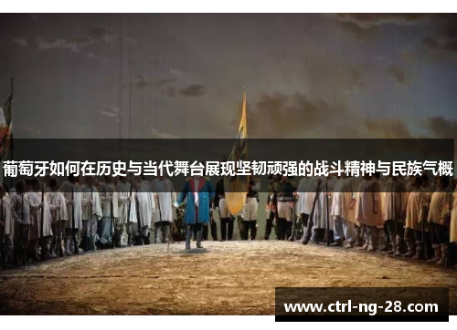 葡萄牙如何在历史与当代舞台展现坚韧顽强的战斗精神与民族气概 葡萄牙如何在历史与当代舞台展现坚韧顽强的战斗精神与民族气概