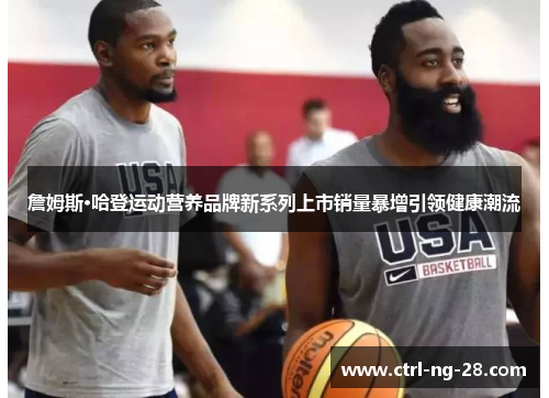 詹姆斯·哈登运动营养品牌新系列上市销量暴增引领健康潮流 詹姆斯·哈登运动营养品牌新系列上市销量暴增引领健康潮流