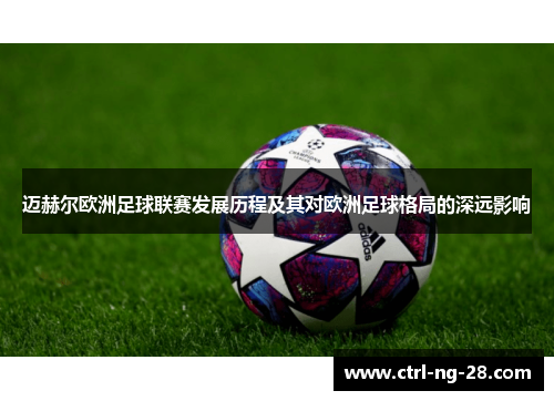 迈赫尔欧洲足球联赛发展历程及其对欧洲足球格局的深远影响 迈赫尔欧洲足球联赛发展历程及其对欧洲足球格局的深远影响