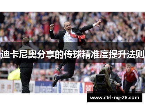 迪卡尼奥分享的传球精准度提升法则 迪卡尼奥分享的传球精准度提升法则
