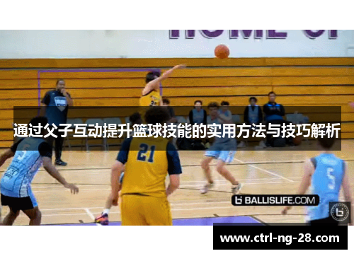 通过父子互动提升篮球技能的实用方法与技巧解析
