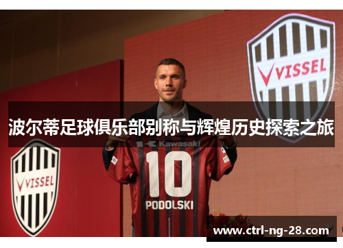 波尔蒂足球俱乐部别称与辉煌历史探索之旅 波尔蒂足球俱乐部别称与辉煌历史探索之旅
