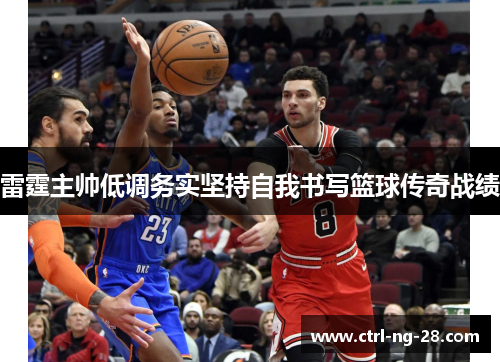 雷霆主帅低调务实坚持自我书写篮球传奇战绩 雷霆主帅低调务实坚持自我书写篮球传奇战绩