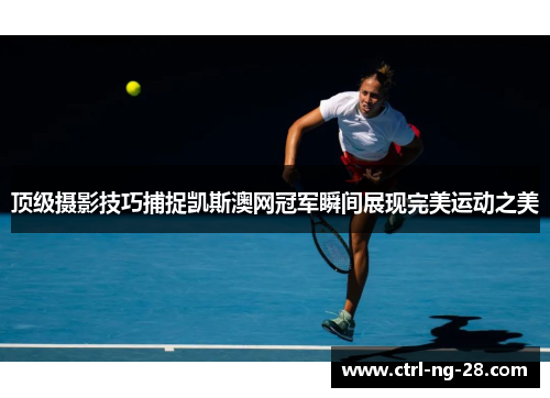 顶级摄影技巧捕捉凯斯澳网冠军瞬间展现完美运动之美