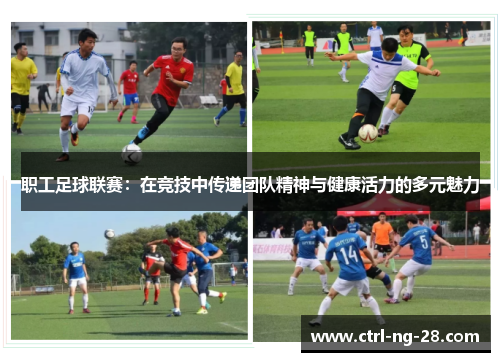 职工足球联赛:在竞技中传递团队精神与健康活力的多元魅力 职工足球联赛:在竞技中传递团队精神与健康活力的多元魅力