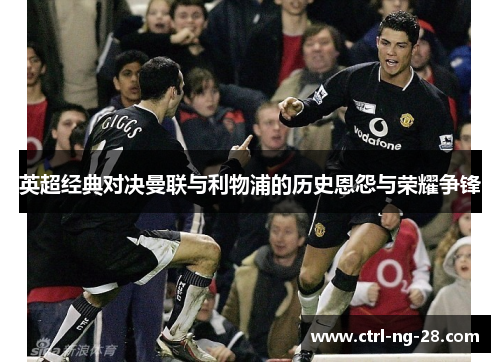 英超经典对决曼联与利物浦的历史恩怨与荣耀争锋