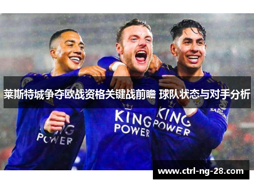 莱斯特城争夺欧战资格关键战前瞻 球队状态与对手分析