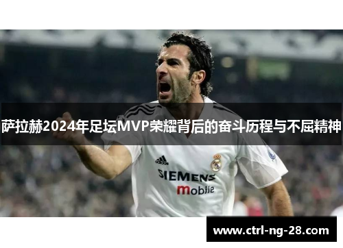 萨拉赫2024年足坛MVP荣耀背后的奋斗历程与不屈精神 萨拉赫2024年足坛MVP荣耀背后的奋斗历程与不屈精神