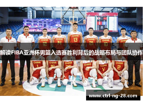 解读FIBA亚洲杯男篮入选赛胜利背后的战略布局与团队协作 解读FIBA亚洲杯男篮入选赛胜利背后的战略布局与团队协作
