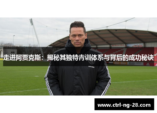 走进阿贾克斯:揭秘其独特青训体系与背后的成功秘诀 走进阿贾克斯:揭秘其独特青训体系与背后的成功秘诀