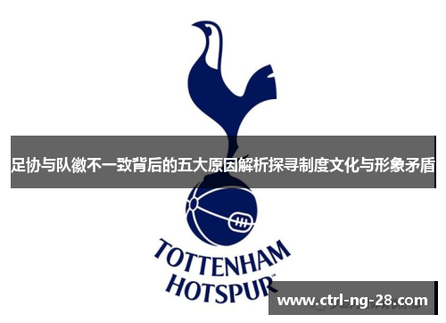 足协与队徽不一致背后的五大原因解析探寻制度文化与形象矛盾 足协与队徽不一致背后的五大原因解析探寻制度文化与形象矛盾