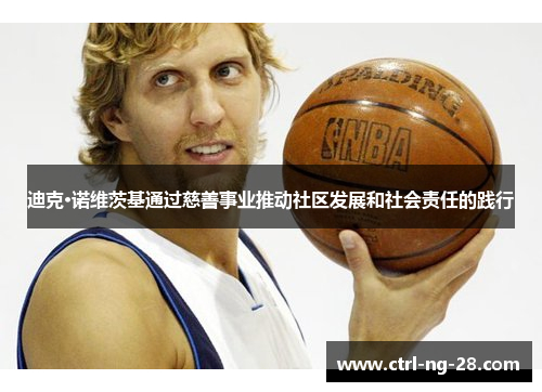 迪克·诺维茨基通过慈善事业推动社区发展和社会责任的践行 迪克·诺维茨基通过慈善事业推动社区发展和社会责任的践行