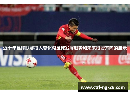近十年足球联赛投入变化对足球发展趋势和未来投资方向的启示 近十年足球联赛投入变化对足球发展趋势和未来投资方向的启示