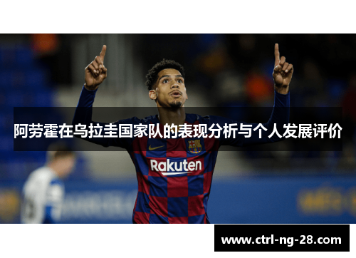阿劳霍在乌拉圭国家队的表现分析与个人发展评价 阿劳霍在乌拉圭国家队的表现分析与个人发展评价