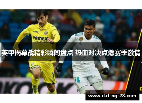 英甲揭幕战精彩瞬间盘点 热血对决点燃赛季激情 英甲揭幕战精彩瞬间盘点 热血对决点燃赛季激情