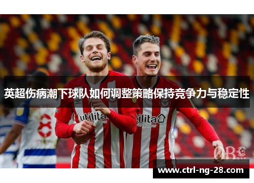 英超伤病潮下球队如何调整策略保持竞争力与稳定性