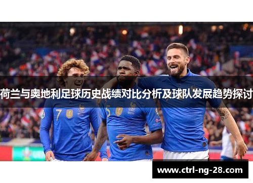 荷兰与奥地利足球历史战绩对比分析及球队发展趋势探讨 荷兰与奥地利足球历史战绩对比分析及球队发展趋势探讨