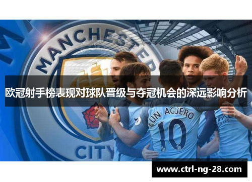 欧冠射手榜表现对球队晋级与夺冠机会的深远影响分析