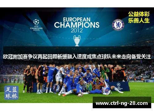 欧冠附加赛争议再起回顾新援融入速度成焦点球队未来走向备受关注