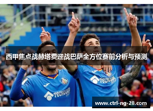 西甲焦点战赫塔费迎战巴萨全方位赛前分析与预测
