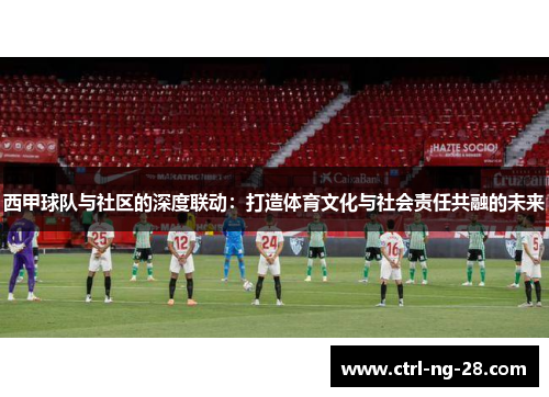 西甲球队与社区的深度联动：打造体育文化与社会责任共融的未来