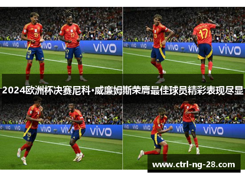 2024欧洲杯决赛尼科·威廉姆斯荣膺最佳球员精彩表现尽显