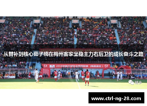 从替补到核心茹子楠在梅州客家坐稳主力右后卫的成长奋斗之路