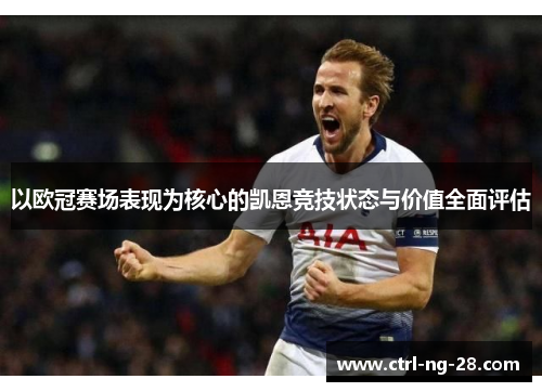 以欧冠赛场表现为核心的凯恩竞技状态与价值全面评估 以欧冠赛场表现为核心的凯恩竞技状态与价值全面评估