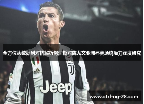 全方位从数据到对抗解析努涅斯对阵尤文亚洲杯赛场统治力深度研究