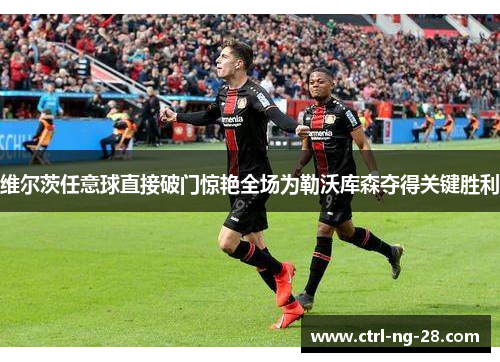 维尔茨任意球直接破门惊艳全场为勒沃库森夺得关键胜利 维尔茨任意球直接破门惊艳全场为勒沃库森夺得关键胜利