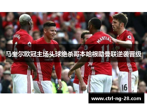 马奎尔欧冠主场头球绝杀哥本哈根助曼联逆袭晋级 马奎尔欧冠主场头球绝杀哥本哈根助曼联逆袭晋级