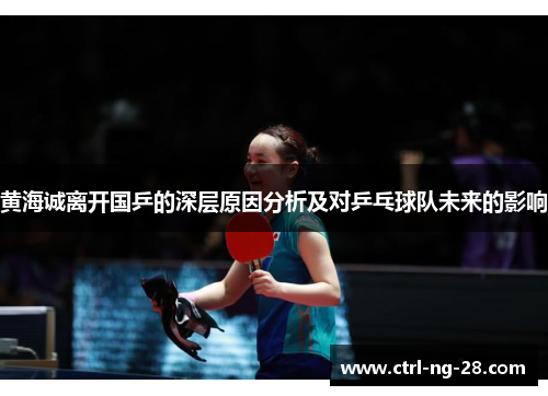 黄海诚离开国乒的深层原因分析及对乒乓球队未来的影响 黄海诚离开国乒的深层原因分析及对乒乓球队未来的影响