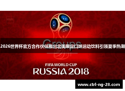 2026世界杯官方合作伙伴推出北美限定口味运动饮料引领夏季热潮 2026世界杯官方合作伙伴推出北美限定口味运动饮料引领夏季热潮