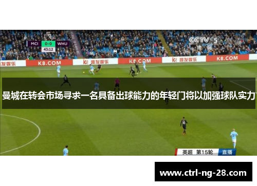 曼城在转会市场寻求一名具备出球能力的年轻门将以加强球队实力 曼城在转会市场寻求一名具备出球能力的年轻门将以加强球队实力